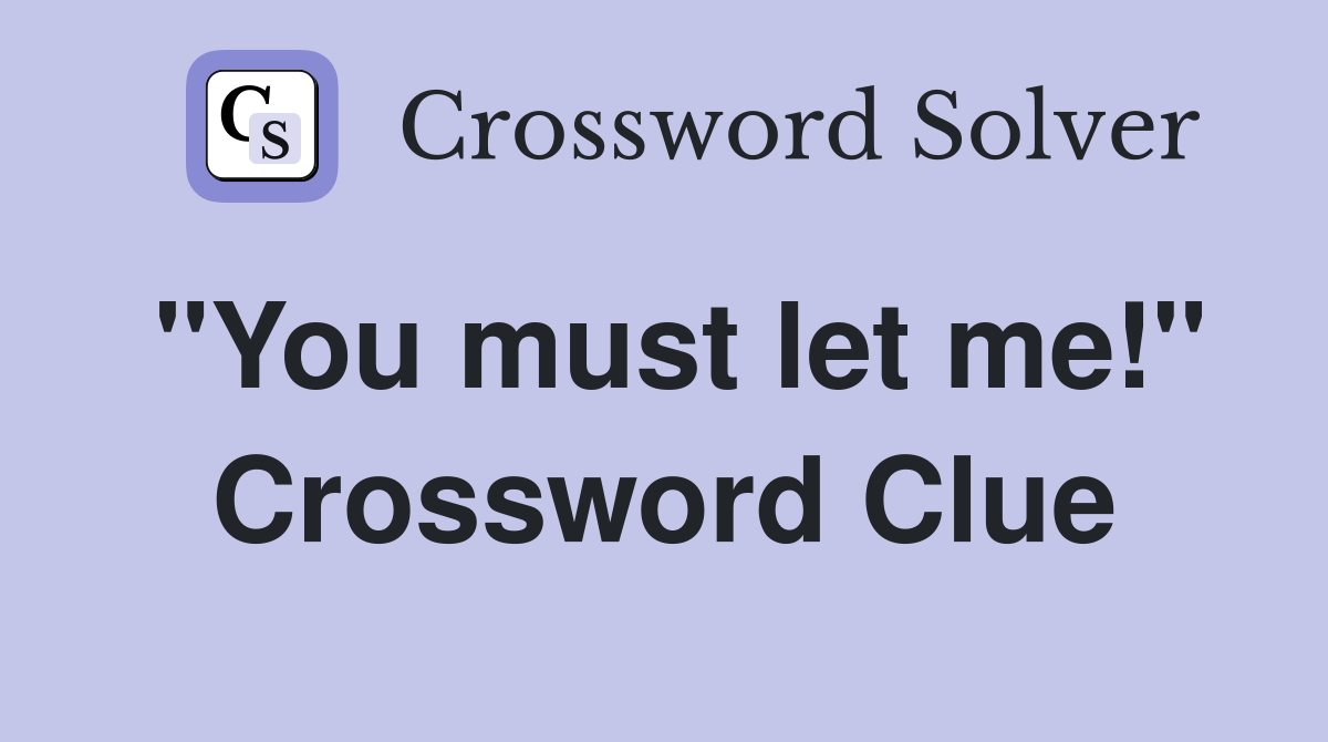 "You must let me!" Crossword Clue