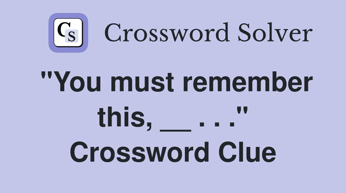 "You must remember this, __ . . ." Crossword Clue