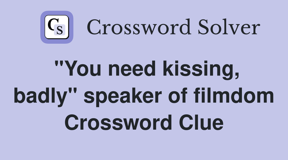 "You need kissing, badly" speaker of filmdom Crossword Clue