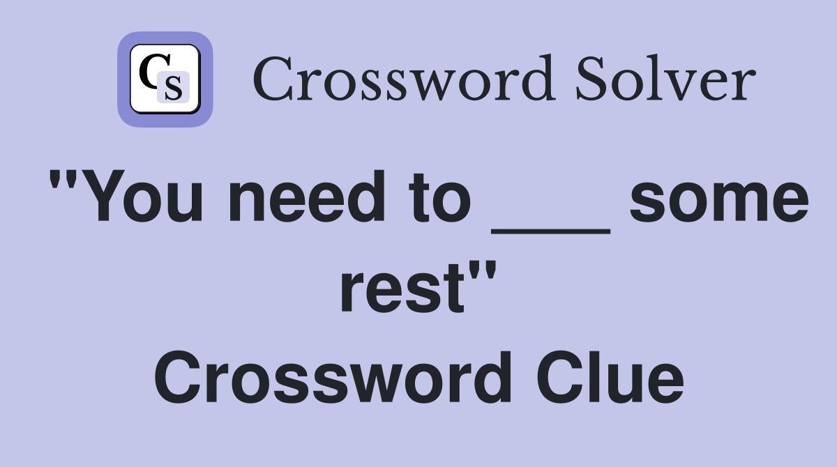 "You need to ___ some rest" Crossword Clue