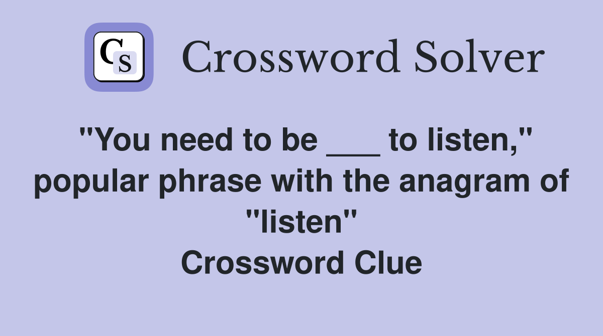 "You need to be ___ to listen," popular phrase with the anagram of "listen" Crossword Clue