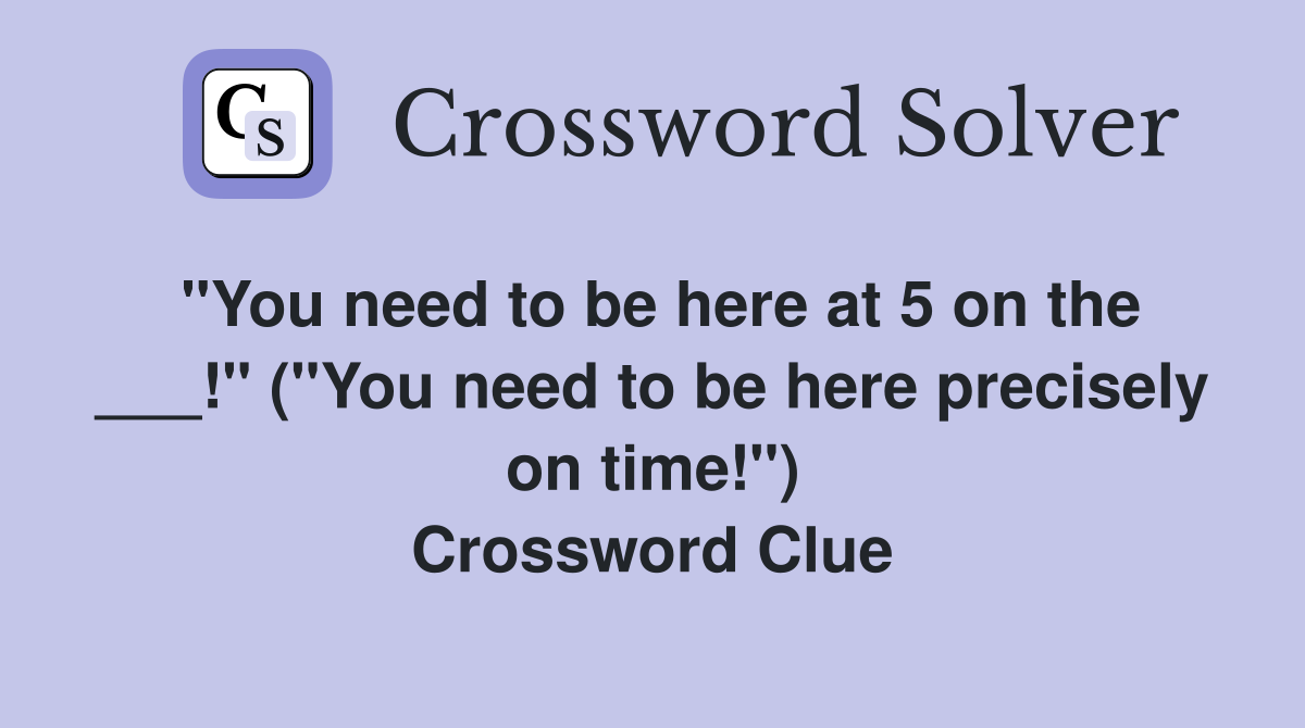 "You need to be here at 5 on the ___!" ("You need to be here precisely on time!") Crossword Clue