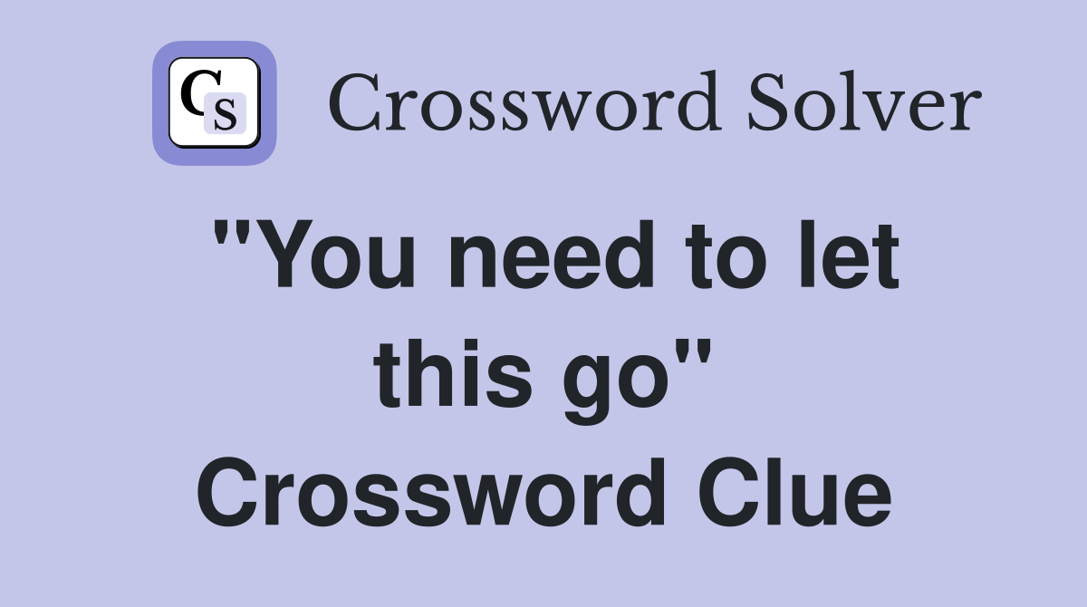 "You need to let this go" Crossword Clue