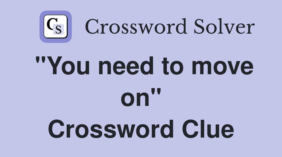 "You need to move on" Crossword Clue