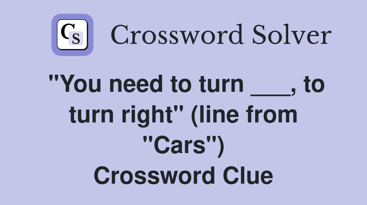 "You need to turn ___, to turn right" (line from "Cars") Crossword Clue