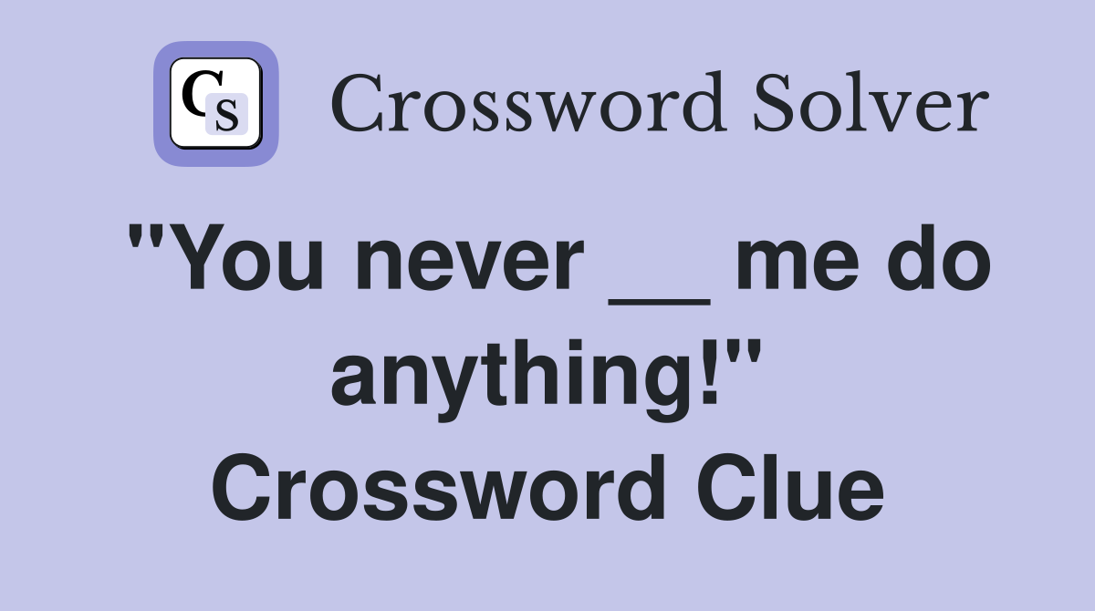 "You never __ me do anything!" Crossword Clue