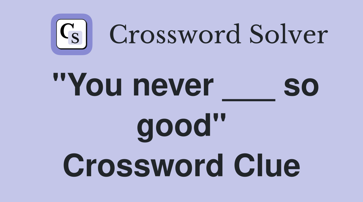 "You never ___ so good" Crossword Clue