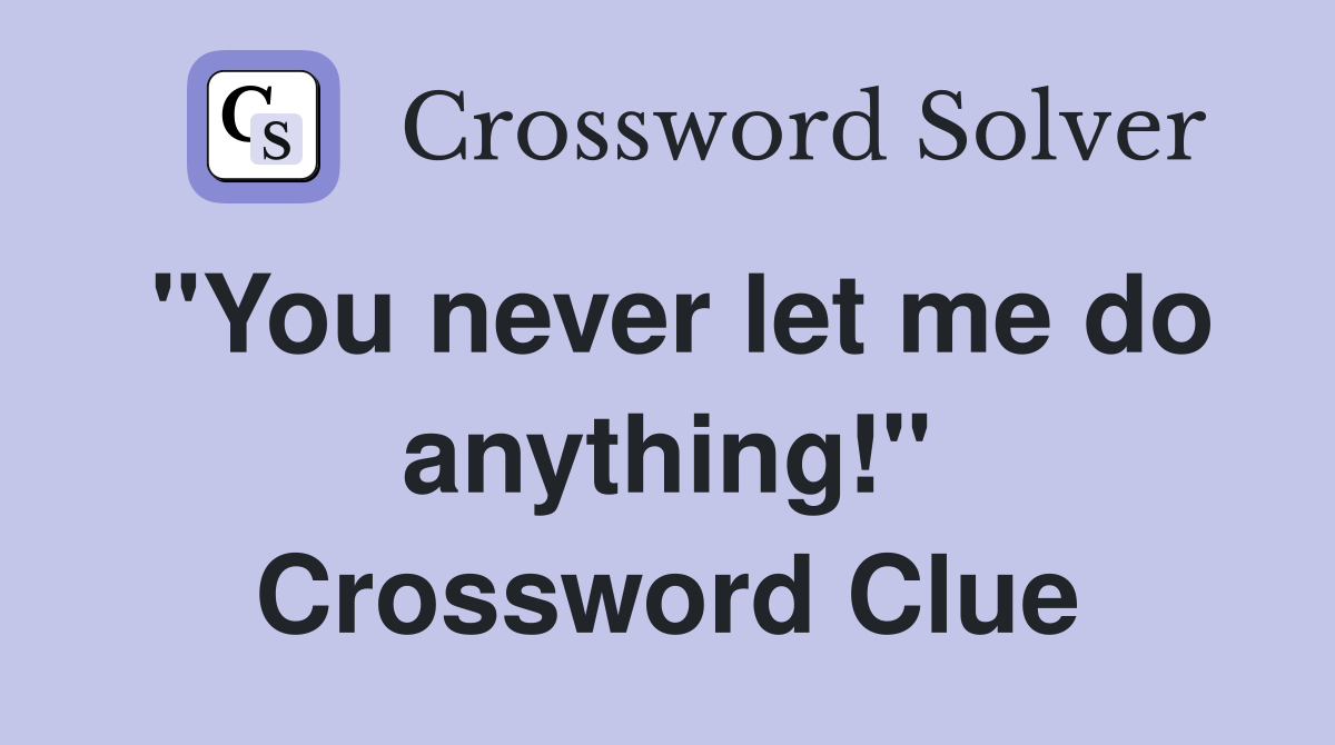 "You never let me do anything!" Crossword Clue