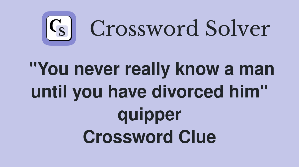 "You never really know a man until you have divorced him" quipper Crossword Clue