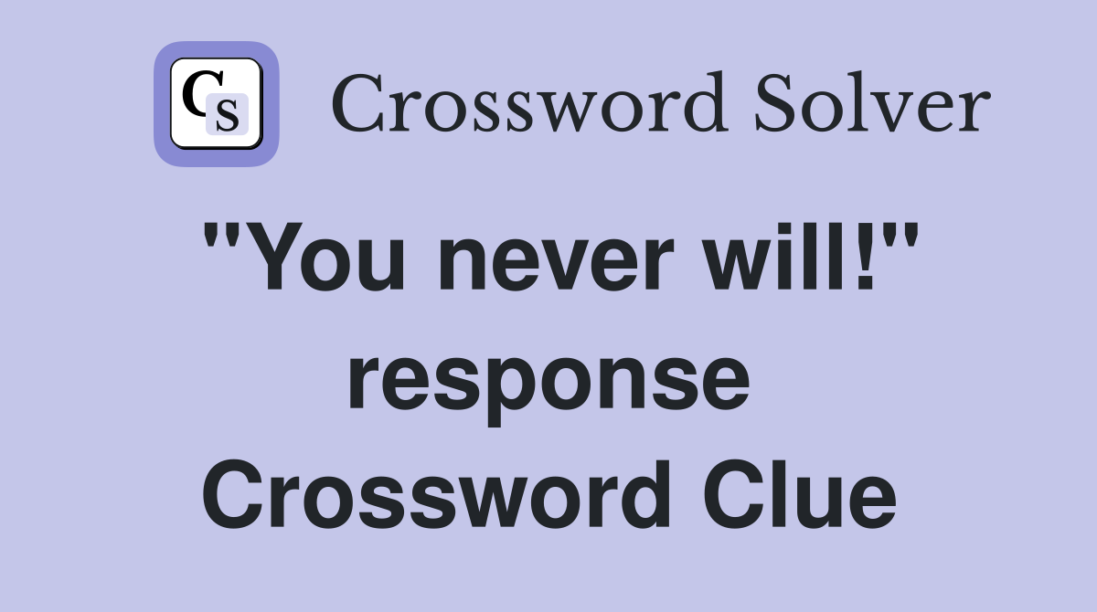 "You never will!" response Crossword Clue