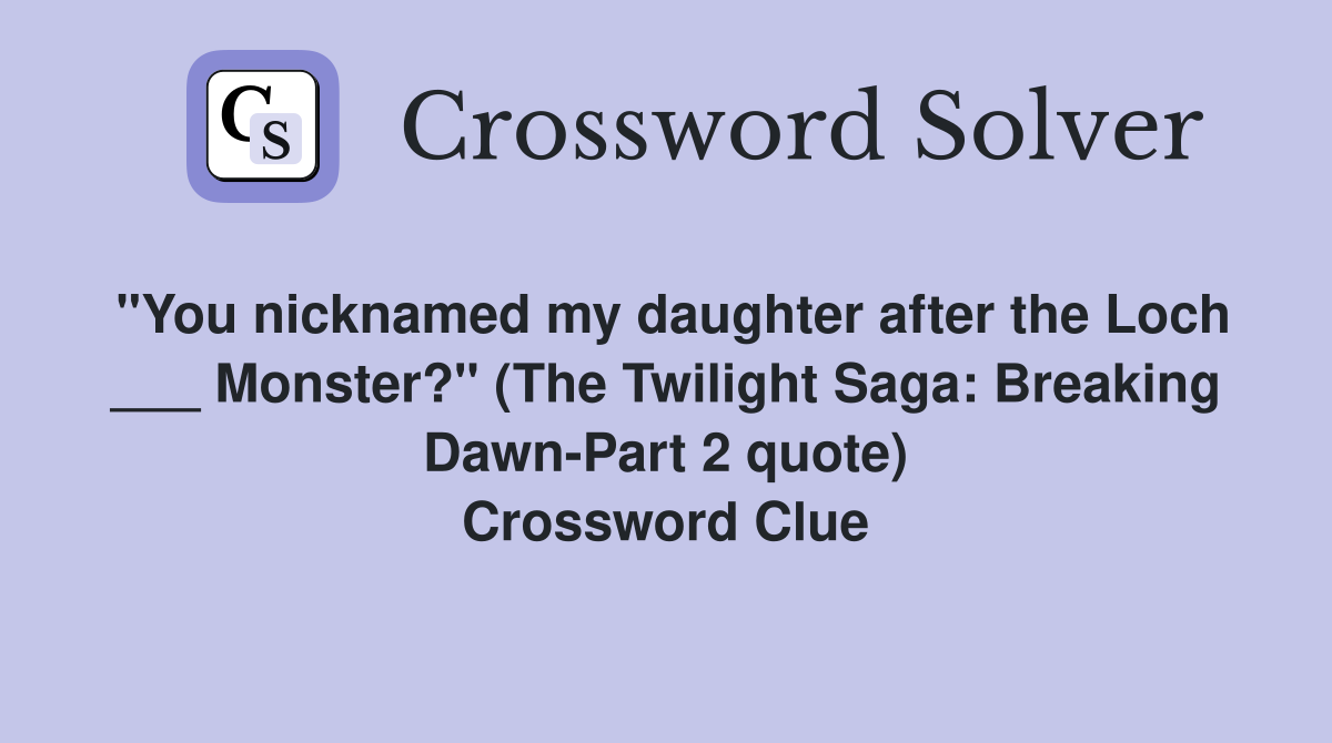 "You nicknamed my daughter after the Loch ___ Monster?" (The Twilight Saga: Breaking Dawn-Part 2 quote) Crossword Clue