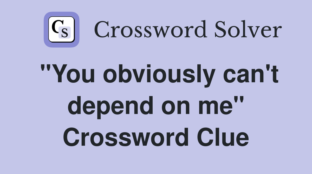 "You obviously can't depend on me" Crossword Clue