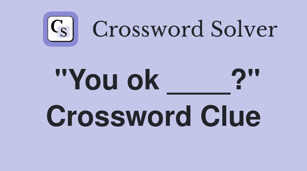 "You ok ____?" Crossword Clue