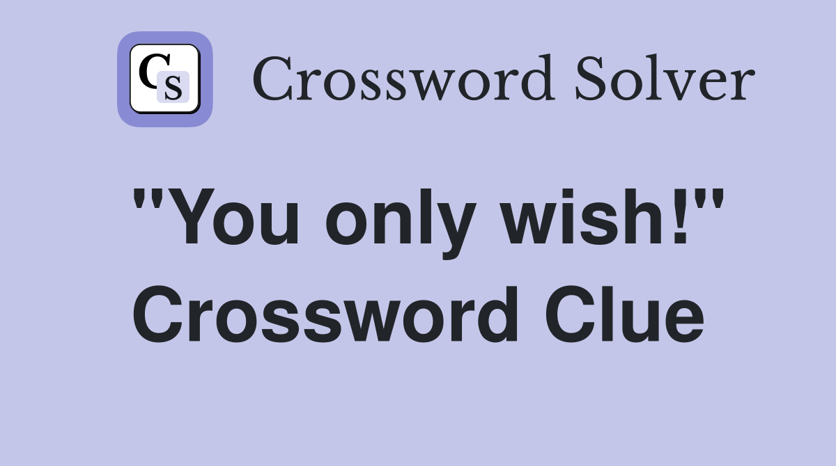 "You only wish!" Crossword Clue