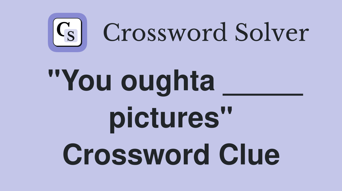 "You oughta _____ pictures" Crossword Clue