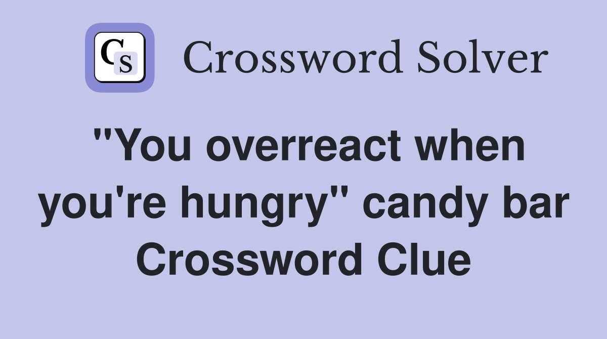 "You overreact when you're hungry" candy bar Crossword Clue