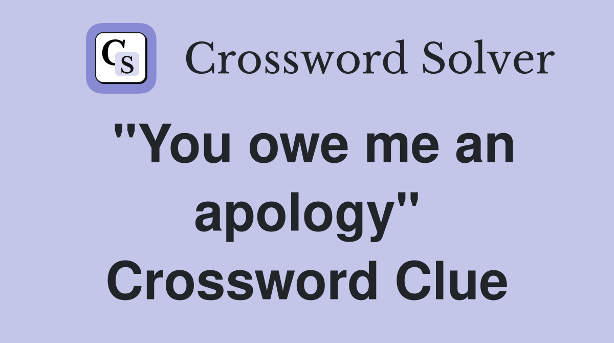 "You owe me an apology" Crossword Clue