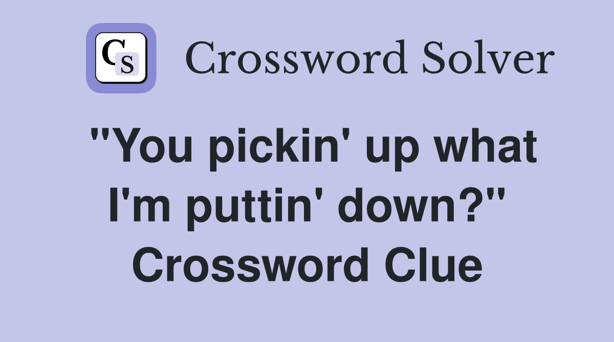 "You pickin' up what I'm puttin' down?" Crossword Clue