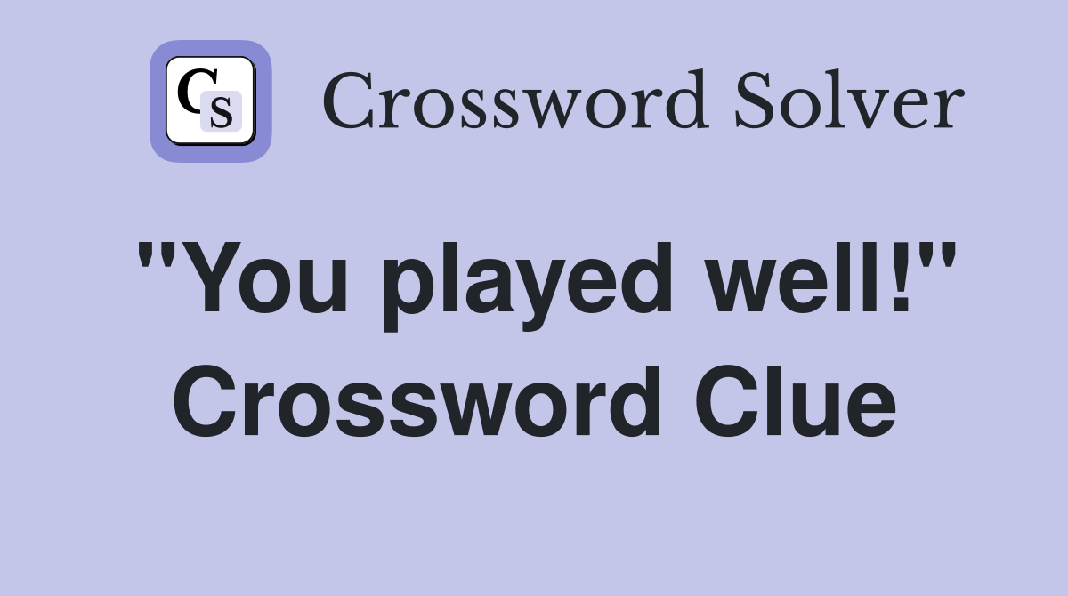"You played well!" Crossword Clue