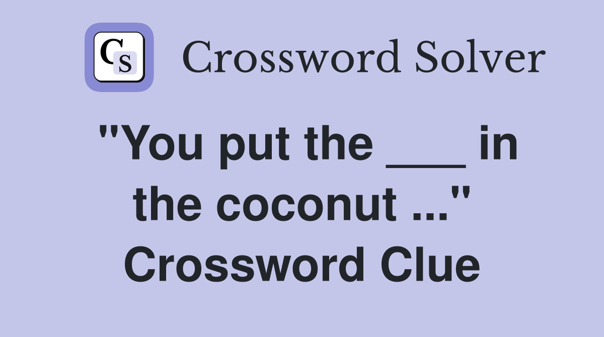 "You put the ___ in the coconut ..." Crossword Clue
