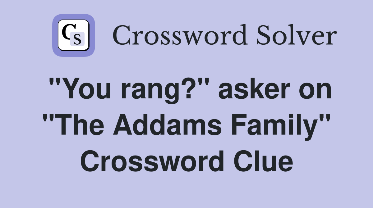 "You rang?" asker on "The Addams Family" Crossword Clue