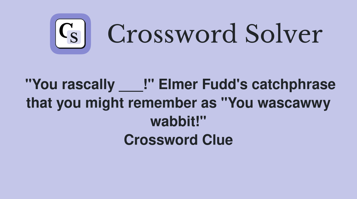 "You rascally ___!" Elmer Fudd's catchphrase that you might remember as "You wascawwy wabbit!" Crossword Clue