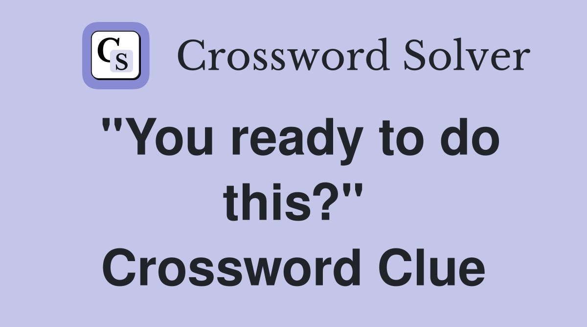 "You ready to do this?" Crossword Clue