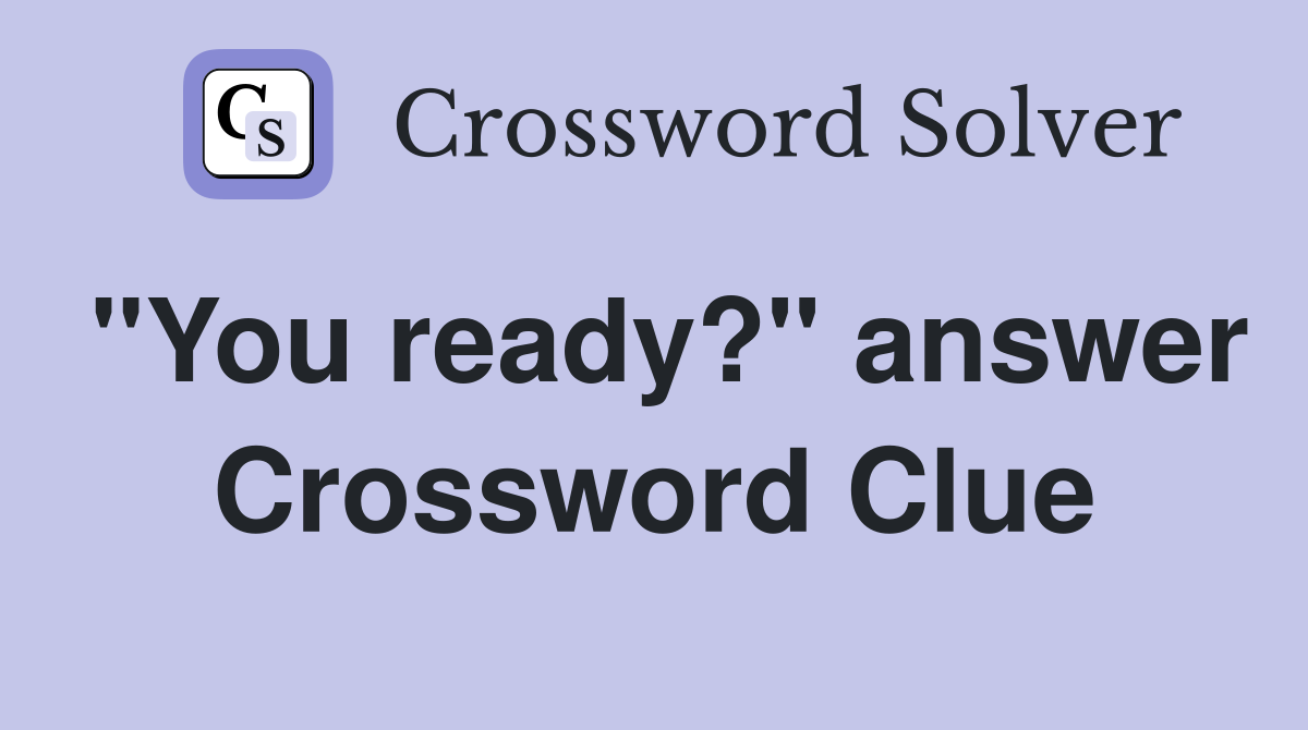 "You ready?" answer Crossword Clue