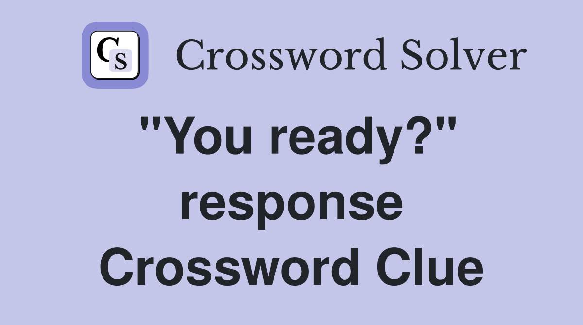 "You ready?" response Crossword Clue