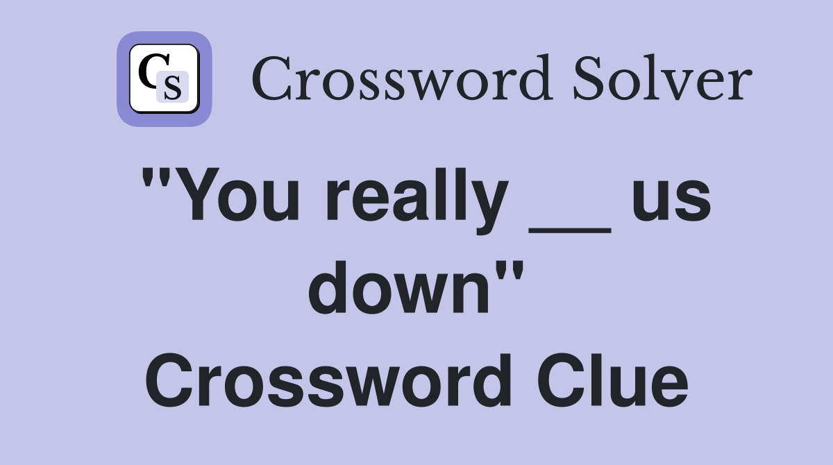 "You really __ us down" Crossword Clue
