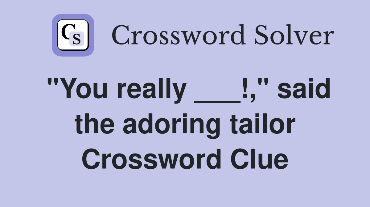 "You really ___!," said the adoring tailor Crossword Clue