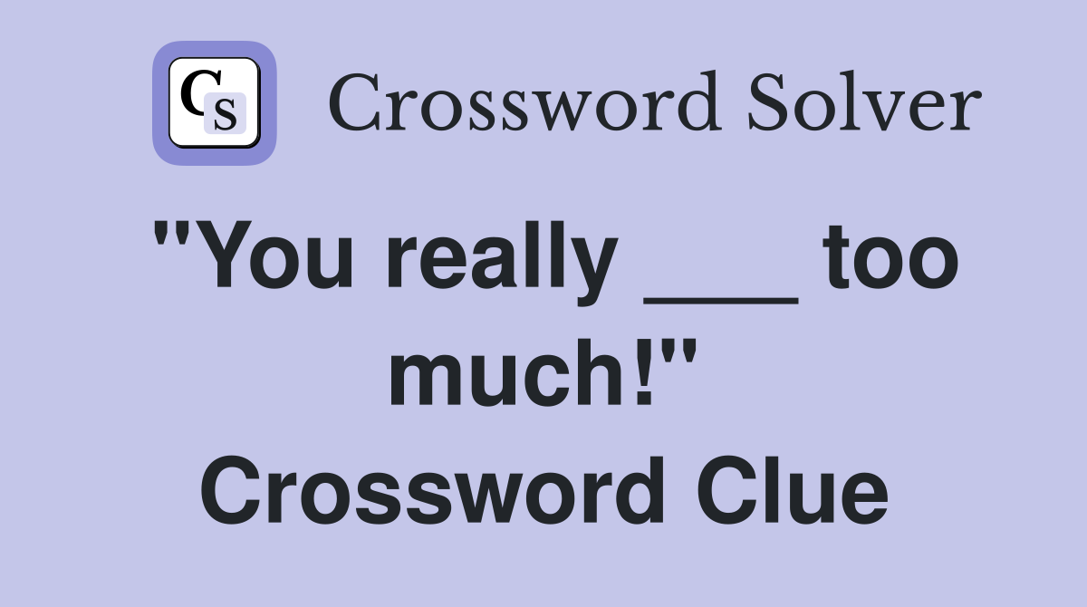 "You really ___ too much!" Crossword Clue