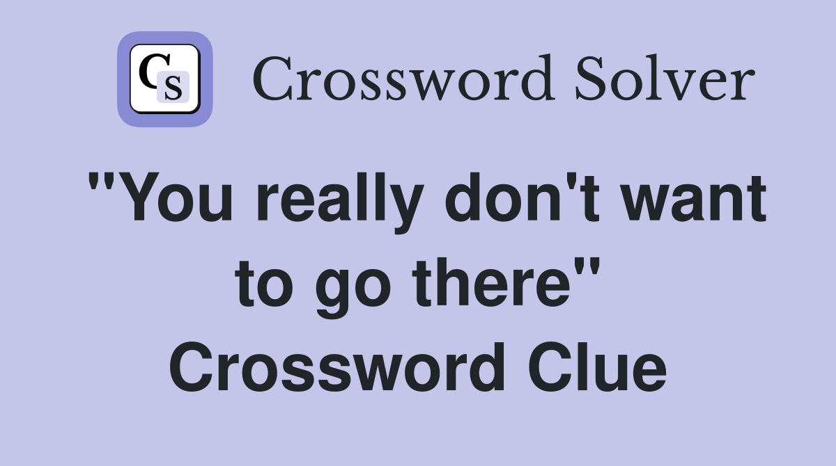 "You really don't want to go there" Crossword Clue