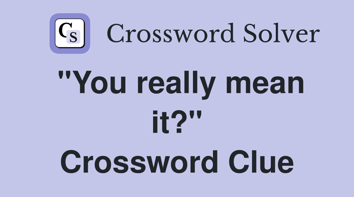 "You really mean it?" Crossword Clue