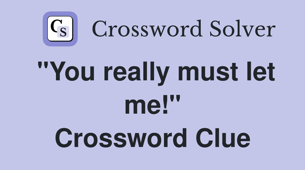 "You really must let me!" Crossword Clue