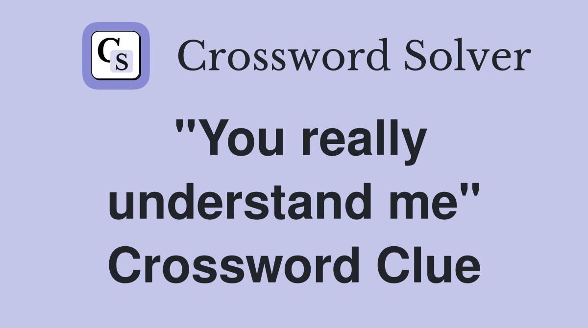 "You really understand me" Crossword Clue