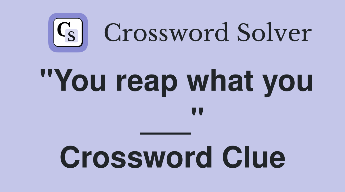 "You reap what you ___" Crossword Clue