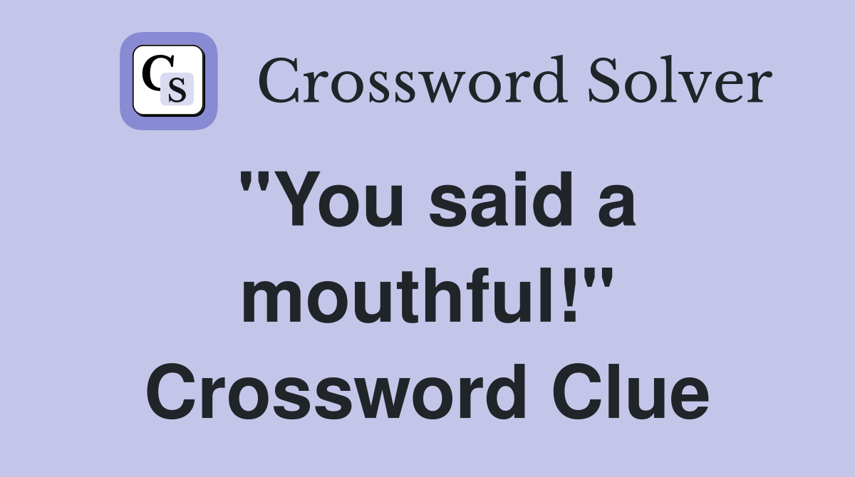 "You said a mouthful!" Crossword Clue