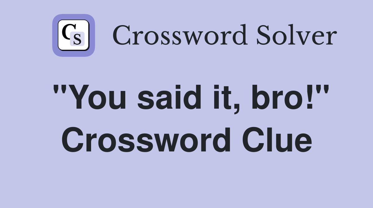 "You said it, bro!" Crossword Clue