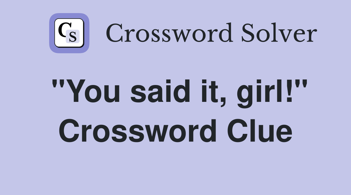 "You said it, girl!" Crossword Clue