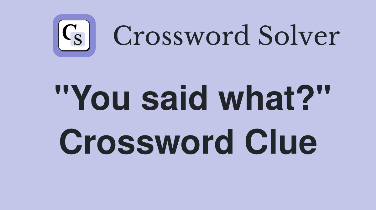 "You said what?" Crossword Clue