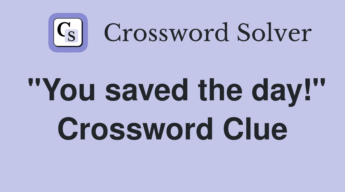 "You saved the day!" Crossword Clue