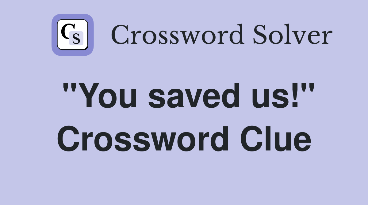 "You saved us!" Crossword Clue