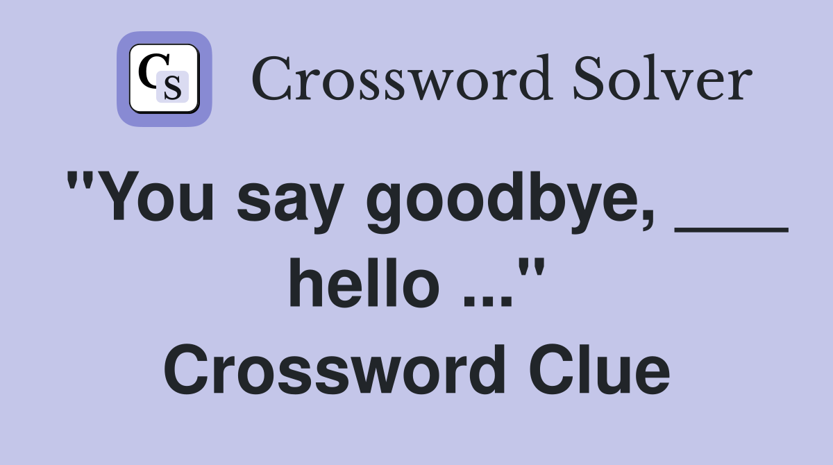 "You say goodbye, ___ hello ..." Crossword Clue