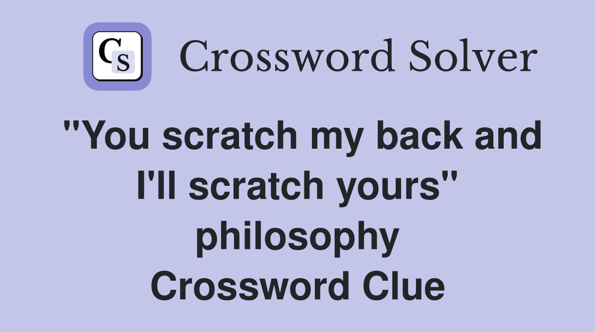 "You scratch my back and I'll scratch yours" philosophy Crossword Clue