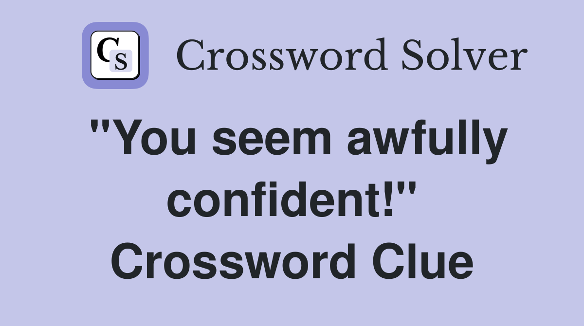 "You seem awfully confident!" Crossword Clue
