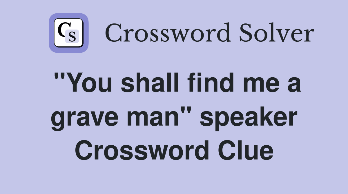 "You shall find me a grave man" speaker Crossword Clue