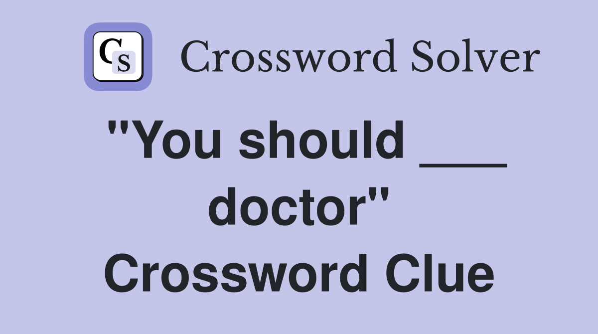 "You should ___ doctor" Crossword Clue