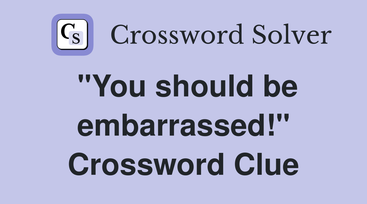 "You should be embarrassed!" Crossword Clue
