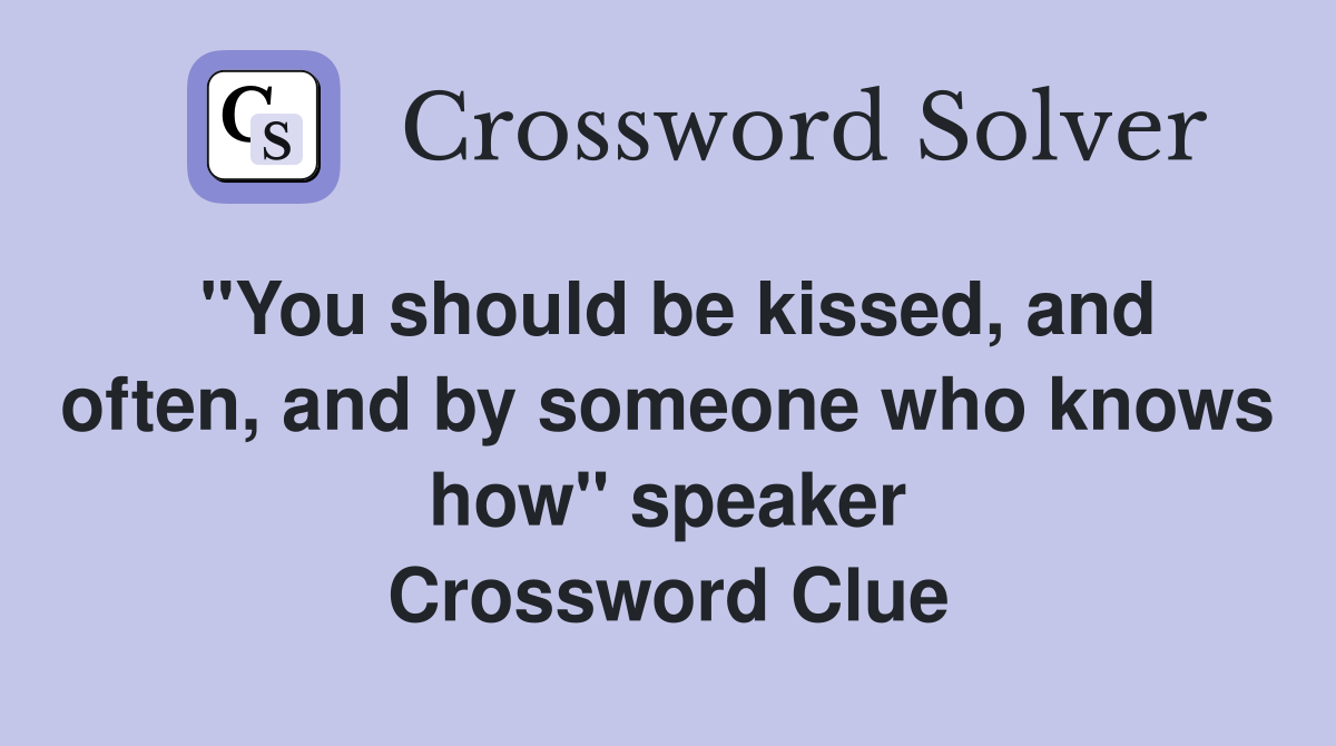 "You should be kissed, and often, and by someone who knows how" speaker Crossword Clue